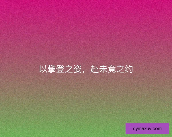 以攀登之姿，赴未竟之约