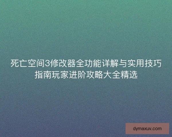 死亡空间3修改器全功能详解与实用技巧指南玩家进阶攻略大全精选
