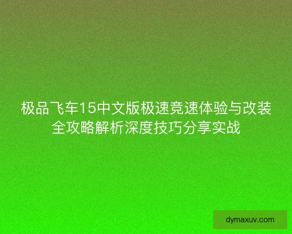 极品飞车15中文版极速竞速体验与改装全攻略解析深度技巧分享实战
