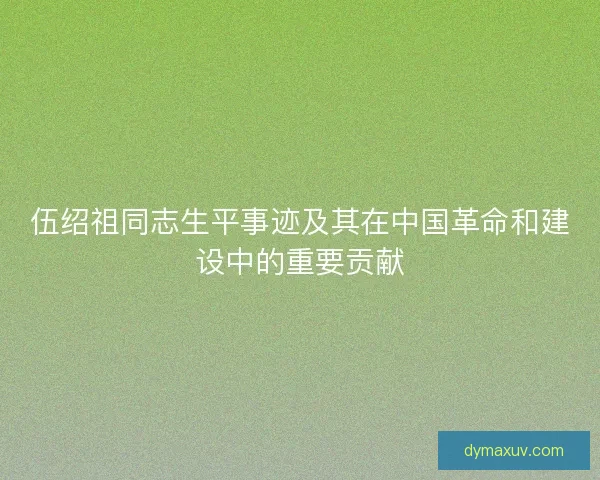 伍绍祖同志生平事迹及其在中国革命和建设中的重要贡献