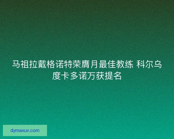 马祖拉戴格诺特荣膺月最佳教练 科尔乌度卡多诺万获提名