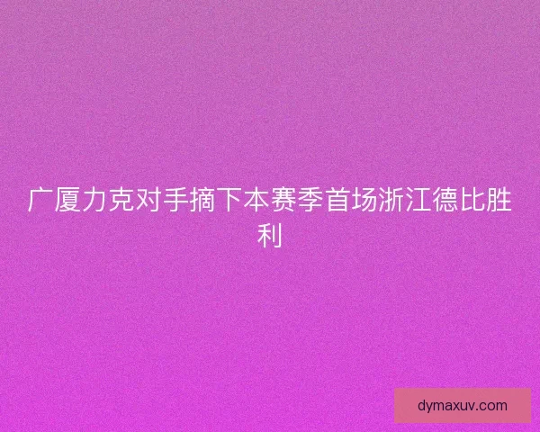 广厦力克对手摘下本赛季首场浙江德比胜利