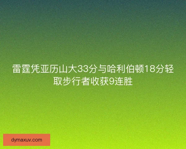 雷霆凭亚历山大33分与哈利伯顿18分轻取步行者收获9连胜