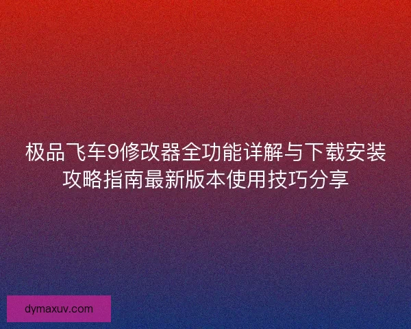 极品飞车9修改器全功能详解与下载安装攻略指南最新版本使用技巧分享