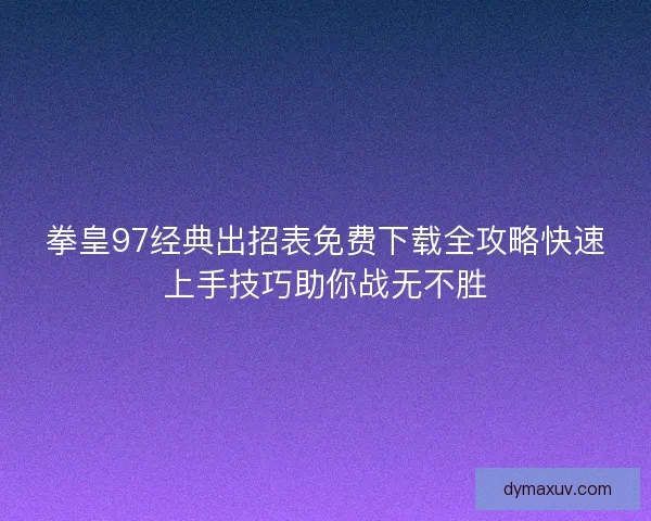 拳皇97经典出招表免费下载全攻略快速上手技巧助你战无不胜