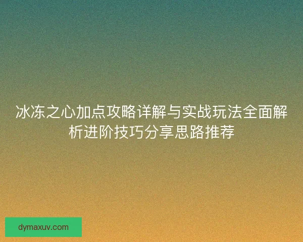 冰冻之心加点攻略详解与实战玩法全面解析进阶技巧分享思路推荐