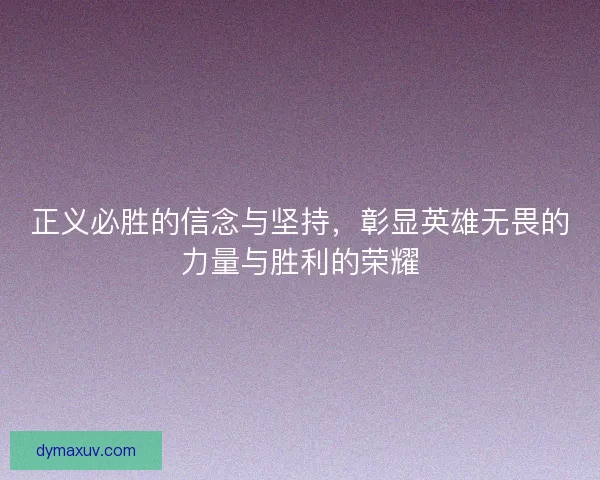 正义必胜的信念与坚持，彰显英雄无畏的力量与胜利的荣耀